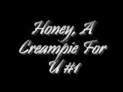 honey, a creampie for u #1