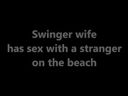 swinger wife has sex with a stranger on the beach 480p Sum Mid 2017