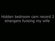 hidden bedroom cam record 2 strangers fucking my wife J19