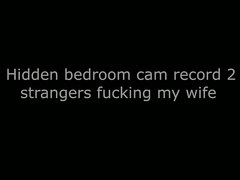 hidden bedroom cam record 2 strangers fucking my wife J19