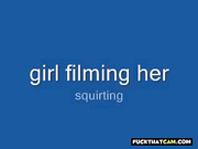 Girl film her squirting