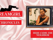 Dreamgirl Chronicles: Here Cums the Neighbor