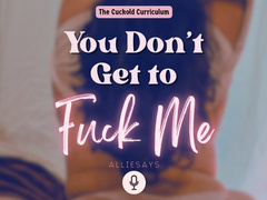 You Don’t Get to Fuck Me - AllieSays Cuck Training Femdom POV Audio