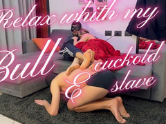 REAL CUCKOLD: RELAX WITH MY BULL AND MY CUCKOLD SLAVE