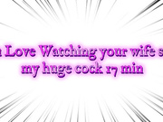 You Love Watching your wife suck my huge cock 17 min