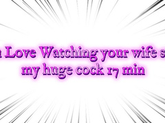 You Love Watching your wife suck my huge cock 17 min