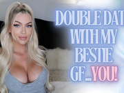 Double Date with my Best GF… You!
