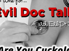 Evil Doc Talk - Are You Cuckold Material?