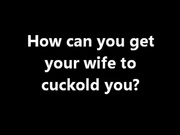 Cuckolding How can I get my wife to cuckold me? HD (WMV)
