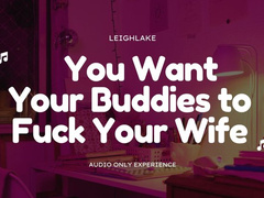 You Want Your Buddies To Fuck Your Wife - Cuckold MP3 Audio - LeighLake