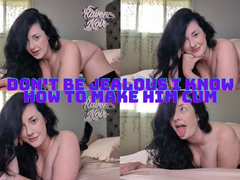 Don't Be Jealous I Know How to Make Him Cum