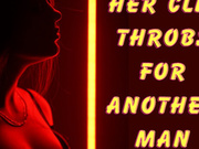 ** HER CLIT THROBS FOR ANOTHER MAN **
