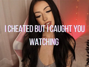 I cheated but I caught you watching