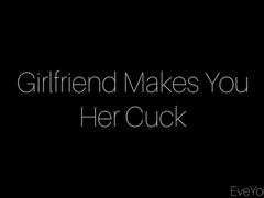 Girlfriend Makes You Her Cuck