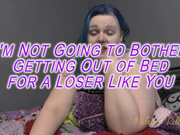 I'm Not Going to Bother Getting Out of Bed for a Loser Like You (wmv)